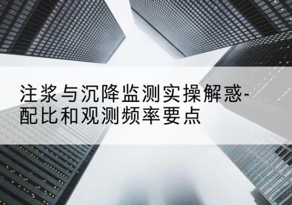 通河水泥浆配比不当会不会造成注浆管堵管？-注浆与沉降监测实操解惑-配比和观测频率要点